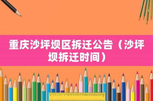 重慶沙坪壩區拆遷公告（沙坪壩拆遷時間）