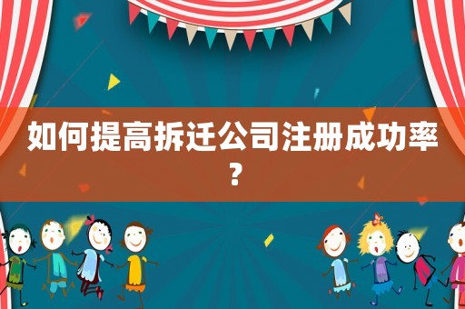 如何提高拆遷公司注冊(cè)成功率？