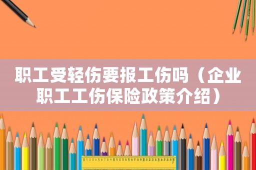 職工受輕傷要報工傷嗎（企業職工工傷保險政策介紹）
