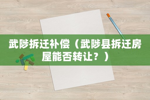 武陟拆遷補償（武陟縣拆遷房屋能否轉(zhuǎn)讓？）
