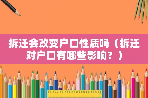 拆遷會改變戶口性質嗎（拆遷對戶口有哪些影響？）