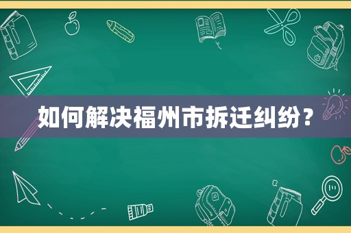 如何解決福州市拆遷糾紛？