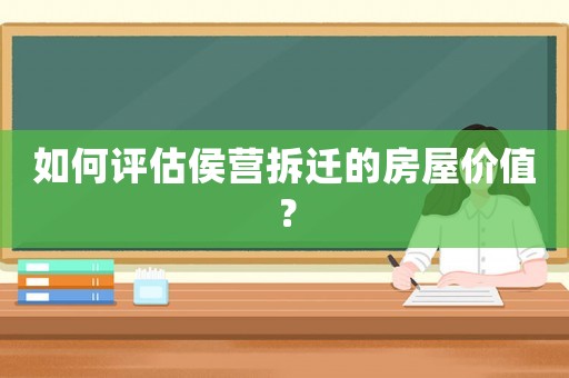 如何評估侯營拆遷的房屋價值？