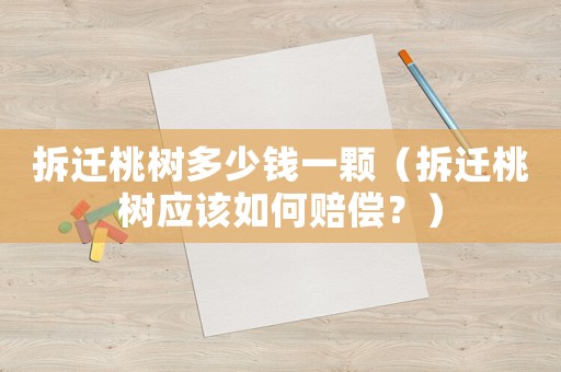 拆遷桃樹多少錢一顆（拆遷桃樹應(yīng)該如何賠償？）