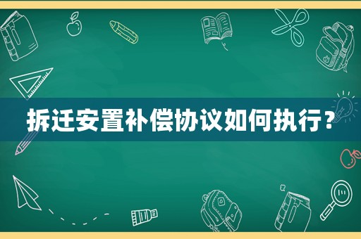 拆遷安置補償協議如何執行？