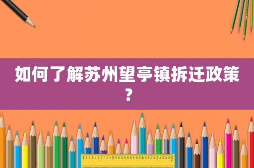 如何了解蘇州望亭鎮拆遷政策？