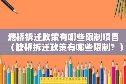 塘橋拆遷政策有哪些限制項目（塘橋拆遷政策有哪些限制？）