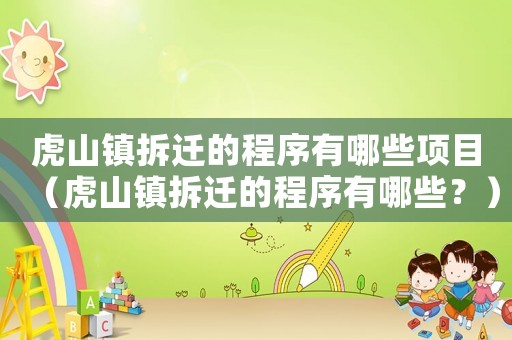 虎山鎮(zhèn)拆遷的程序有哪些項(xiàng)目（虎山鎮(zhèn)拆遷的程序有哪些？）