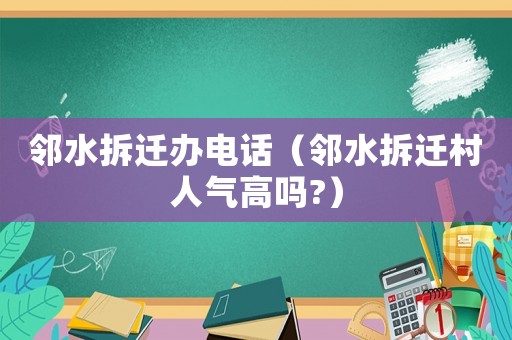 鄰水拆遷辦電話（鄰水拆遷村人氣高嗎?）