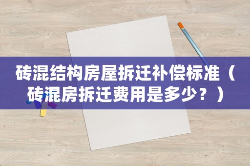 磚混結(jié)構(gòu)房屋拆遷補(bǔ)償標(biāo)準(zhǔn)（磚混房拆遷費(fèi)用是多少？）