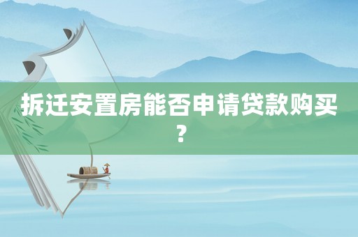 拆遷安置房能否申請貸款購買？