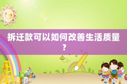 拆遷款可以如何改善生活質(zhì)量？