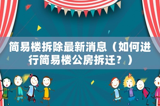 簡(jiǎn)易樓拆除最新消息（如何進(jìn)行簡(jiǎn)易樓公房拆遷？）