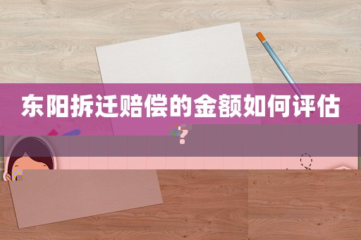 東陽拆遷賠償的金額如何評估？