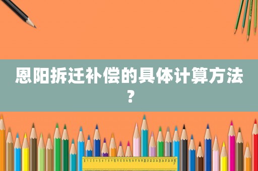 恩陽拆遷補償的具體計算方法？