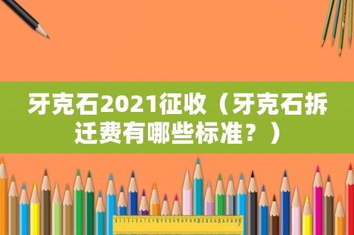 牙克石2021征收（牙克石拆遷費(fèi)有哪些標(biāo)準(zhǔn)？）