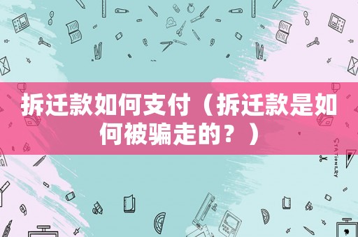 拆遷款如何支付（拆遷款是如何被騙走的？）