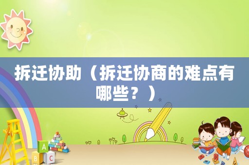 拆遷協(xié)助（拆遷協(xié)商的難點有哪些？）