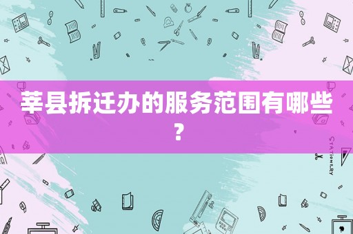 莘縣拆遷辦的服務(wù)范圍有哪些？