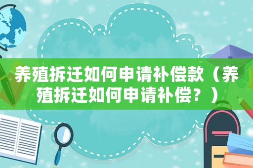 養殖拆遷如何申請補償款（養殖拆遷如何申請補償？）