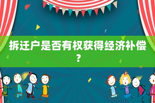 拆遷戶是否有權(quán)獲得經(jīng)濟補償？