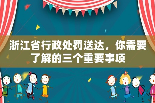 浙江省行政處罰送達(dá)，你需要了解的三個(gè)重要事項(xiàng)