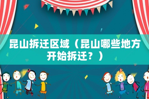 昆山拆遷區(qū)域（昆山哪些地方開始拆遷？）