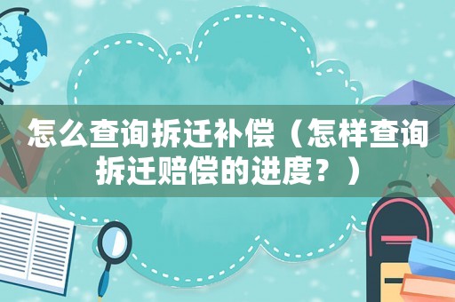 怎么查詢拆遷補償（怎樣查詢拆遷賠償?shù)倪M度？）