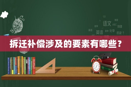 拆遷補償涉及的要素有哪些？