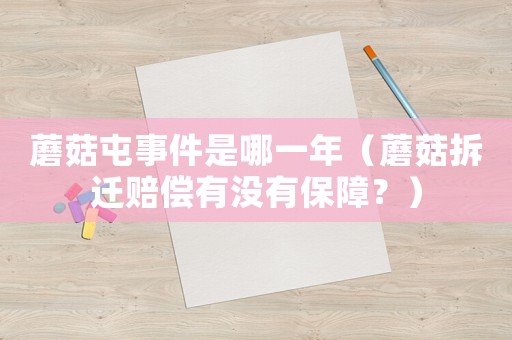 蘑菇屯事件是哪一年（蘑菇拆遷賠償有沒有保障？）