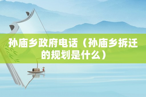 孫廟鄉政府電話（孫廟鄉拆遷的規劃是什么）