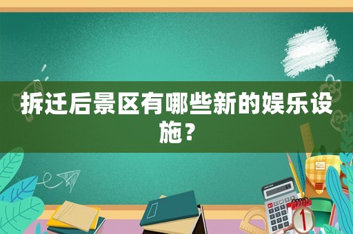 拆遷后景區有哪些新的娛樂設施？