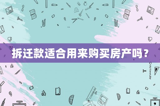 拆遷款適合用來購買房產嗎？