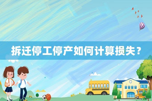 拆遷停工停產如何計算損失？