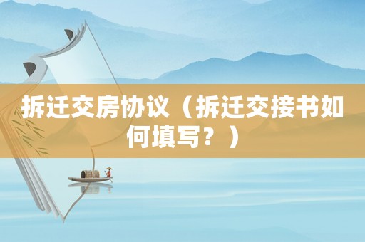 拆遷交房協(xié)議（拆遷交接書如何填寫？）