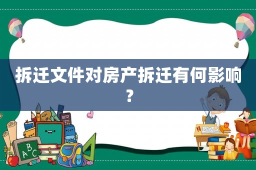拆遷文件對房產拆遷有何影響？