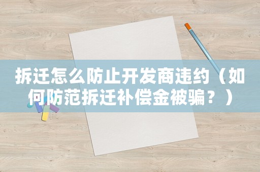拆遷怎么防止開發(fā)商違約（如何防范拆遷補(bǔ)償金被騙？）