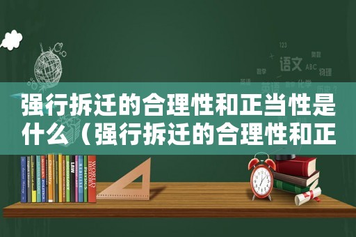 強(qiáng)行拆遷的合理性和正當(dāng)性是什么（強(qiáng)行拆遷的合理性和正當(dāng)性）