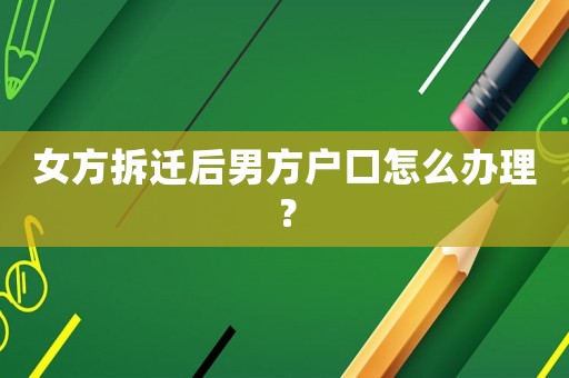 女方拆遷后男方戶口怎么辦理？