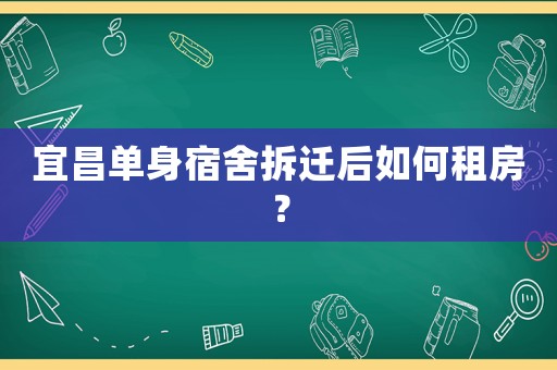 宜昌單身宿舍拆遷后如何租房？