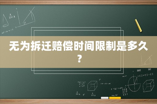 無為拆遷賠償時間限制是多久？