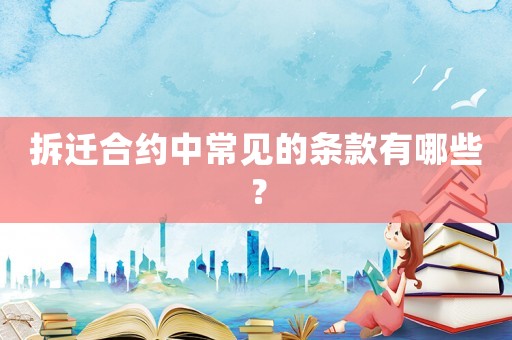 拆遷合約中常見的條款有哪些？