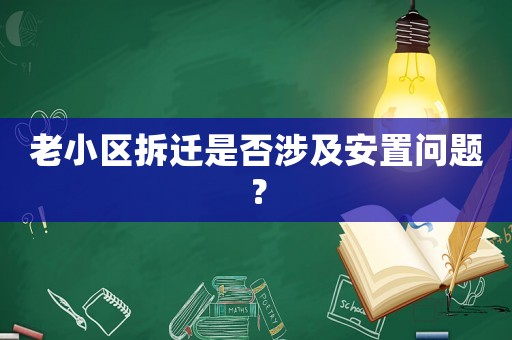 老小區(qū)拆遷是否涉及安置問題？
