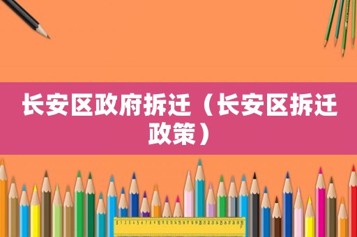 長安區(qū)政府拆遷（長安區(qū)拆遷政策）
