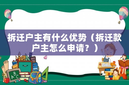 拆遷戶主有什么優(yōu)勢（拆遷款戶主怎么申請？）