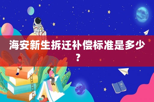海安新生拆遷補償標準是多少？