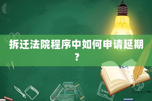 拆遷法院程序中如何申請延期？
