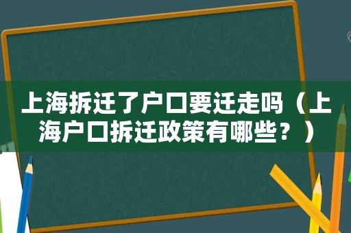 上海拆遷了戶口要遷走嗎（上海戶口拆遷政策有哪些？）