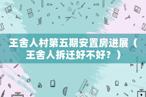 王舍人村第五期安置房進展（王舍人拆遷好不好？）