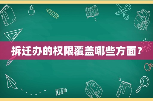 拆遷辦的權限覆蓋哪些方面？